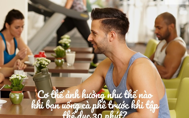 Ảnh hưởng của cà phê trước khi tập thể dục 30 phút